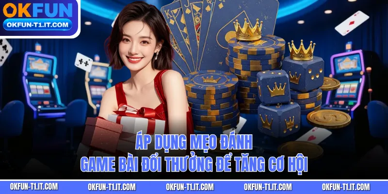 Áp dụng mẹo đánh game bài đổi thưởng để tăng cơ hội