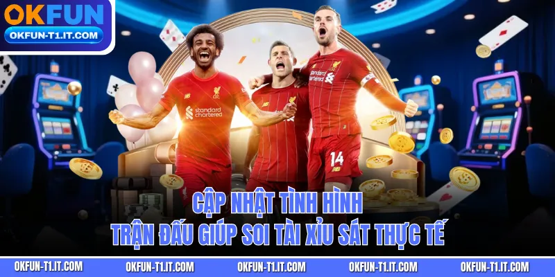 Cập nhật tình hình trận đấu giúp soi tài xỉu sát thực tế