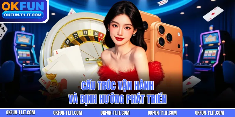 Cấu trúc vận hành và định hướng phát triển