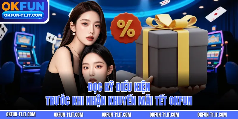 Đọc kỹ điều kiện trước khi nhận khuyến mãi Tết OKFUN