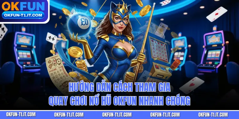 Hướng dẫn cách tham gia quay chơi Nổ Hũ OKFUN nhanh chóng