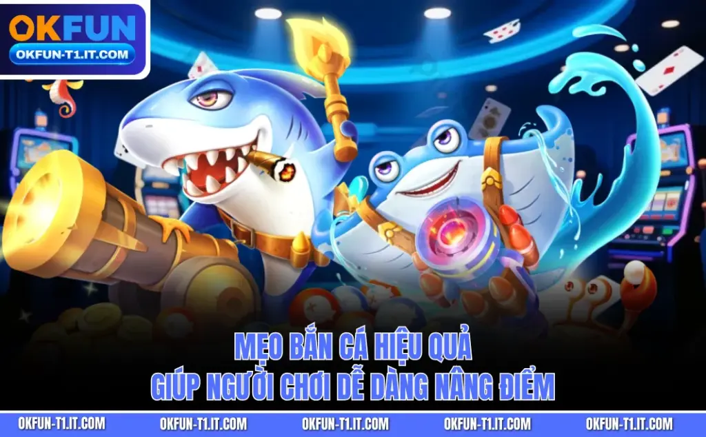 Mẹo Bắn Cá Hiệu Quả Giúp Người Chơi Dễ Dàng Nâng Điểm