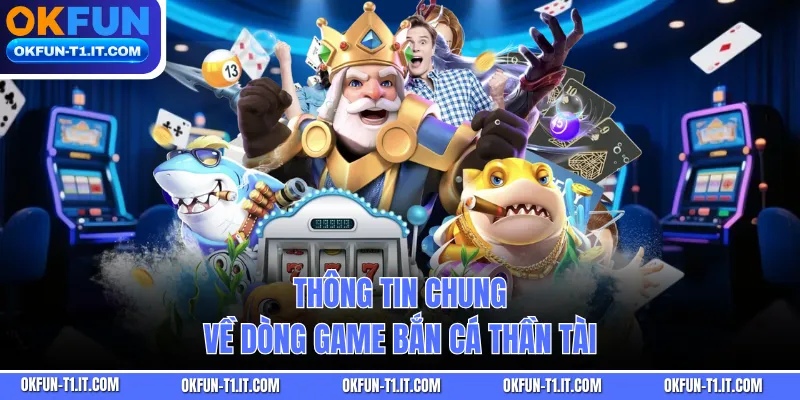 Thông tin chung về dòng game bắn cá Thần Tài